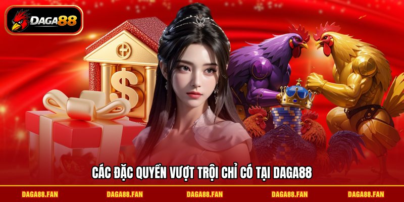 Các đặc quyền vượt trội chỉ có tại DAGA88
