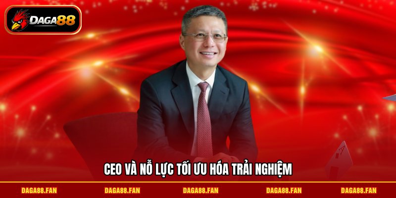 CEO và nỗ lực tối ưu hóa trải nghiệm
