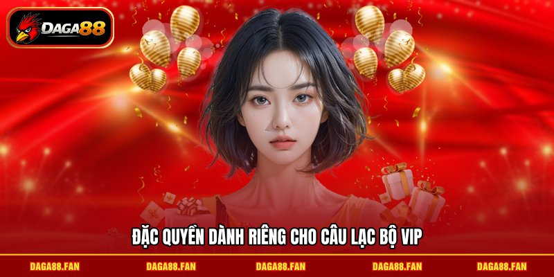 Đặc quyền dành riêng cho câu lạc bộ VIP