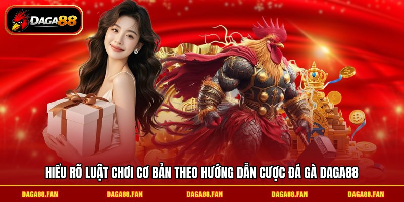 Hiểu rõ luật chơi cơ bản theo hướng dẫn cược đá gà DAGA88