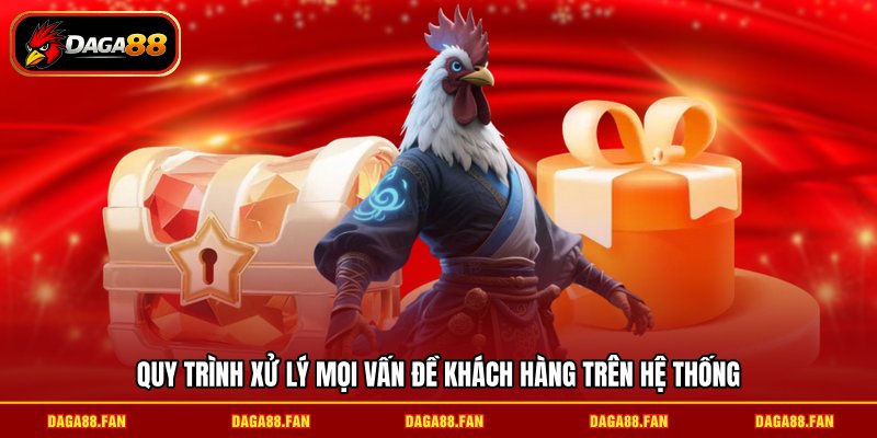 Quy trình xử lý mọi vấn đề khách hàng trên hệ thống