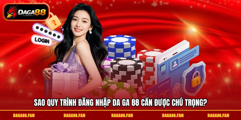 Sao quy trình đăng nhập da ga 88 cần được chú trọng?