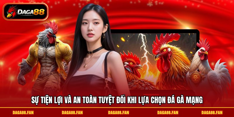 Sự tiện lợi và an toàn tuyệt đối khi lựa chọn đá gà mạng