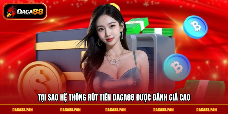 Tại sao hệ thống rút tiền daga88 được đánh giá cao