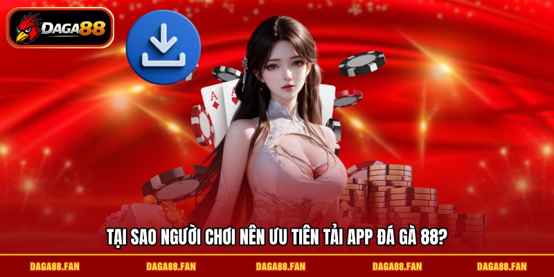 Tại sao người chơi nên ưu tiên tải app đá gà 88?