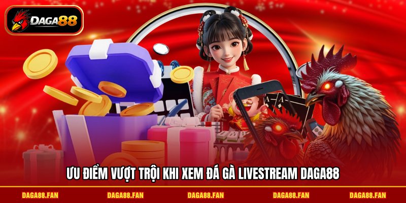 Ưu điểm vượt trội khi xem Đá gà livestream DAGA88